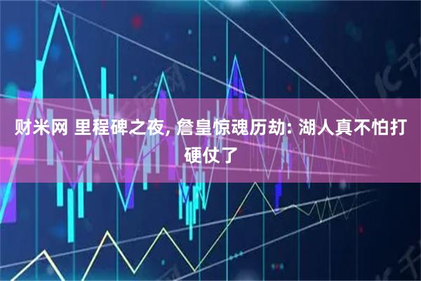 财米网 里程碑之夜, 詹皇惊魂历劫: 湖人真不怕打硬仗了