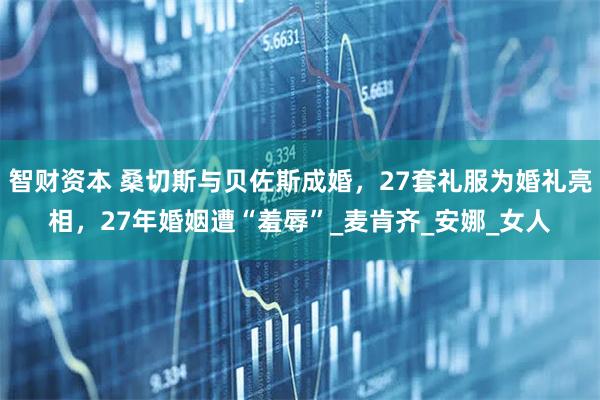 智财资本 桑切斯与贝佐斯成婚，27套礼服为婚礼亮相，27年婚姻遭“羞辱”_麦肯齐_安娜_女人