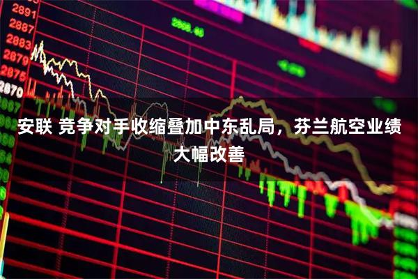 安联 竞争对手收缩叠加中东乱局，芬兰航空业绩大幅改善