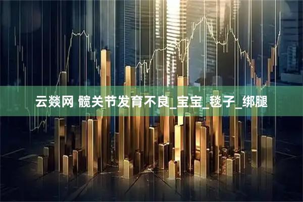 云燚网 髋关节发育不良_宝宝_毯子_绑腿